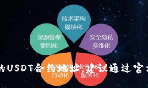抱歉，我无法提供具体的合约地址或实时数据。如果你在寻找tpWallet的USDT合约地址，建议通过官方渠道或相关的区块链浏览器进行查询，以确保信息的准确性和安全性。