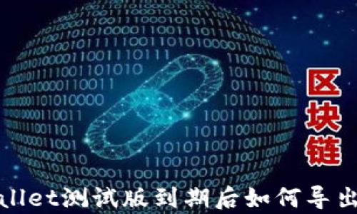 
tpWallet测试版到期后如何导出钱包