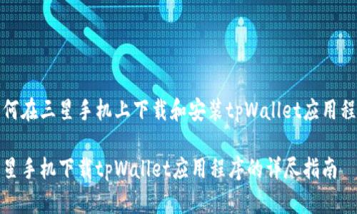 如何在三星手机上下载和安装tpWallet应用程序

三星手机下载tpWallet应用程序的详尽指南