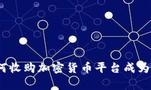 深入分析：为何收购加密货币平台成为投资者的新宠