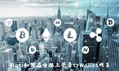   biati如何在电脑上登录tpWallet网页