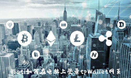   
biati如何在电脑上登录tpWallet网页