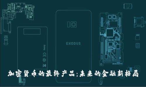 加密货币的最终产品:未来的金融新格局