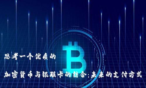 思考一个优质的

加密货币与银联卡的结合：未来的支付方式