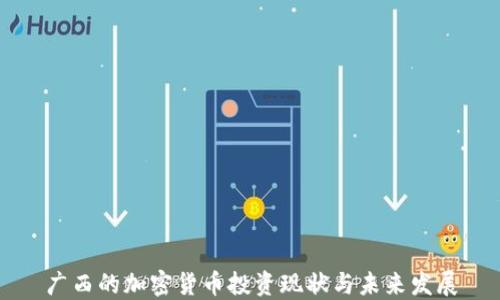 
广西的加密货币投资现状与未来发展