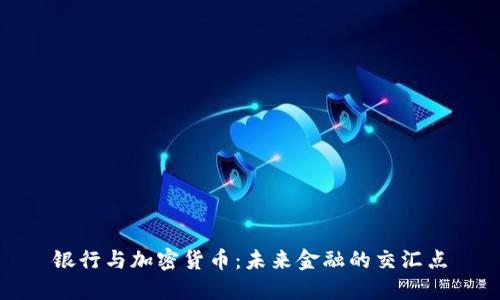银行与加密货币：未来金融的交汇点