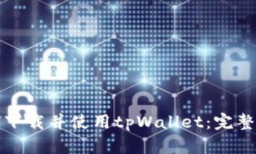 如何下载并使用tpWallet：完整指南