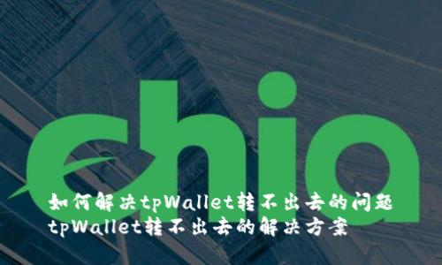 如何解决tpWallet转不出去的问题
tpWallet转不出去的解决方案