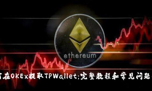 如何在OKEx提取TPWallet：完整教程和常见问题解析