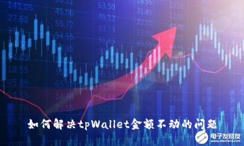 如何解决tpWallet金额不动的问题