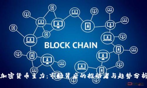 加密货币主力：市场背后的推动者与趋势分析