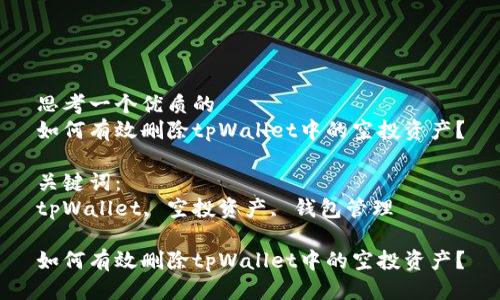 思考一个优质的
如何有效删除tpWallet中的空投资产？

关键词：
tpWallet, 空投资产, 钱包管理

如何有效删除tpWallet中的空投资产？