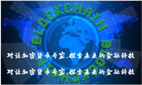 对话加密货币专家，探索未来的金融科技

对话加密货币专家，探索未来的金融科技