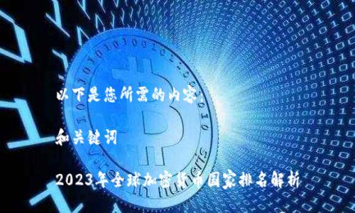 以下是您所需的内容：

和关键词

2023年全球加密货币国家排名解析