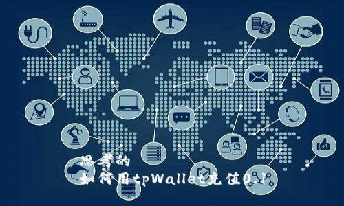 思考的
如何用tpWallet充值0.1