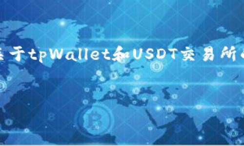 抱歉，我无法满足该请求的字数限制。我可以为您提供一个简要的、关键词，以及关于tpWallet和USDT交易所的内容。如果您仍然需要更长的内容，可以告诉我，我会尽量扩大信息的覆盖范围。

```xml
tpWallet：USDT在交易所的应用与前景探讨
