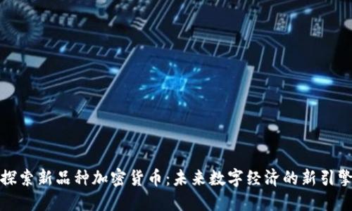 探索新品种加密货币：未来数字经济的新引擎