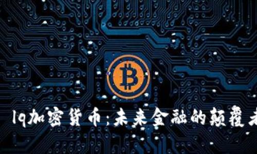 : lq加密货币：未来金融的颠覆者
