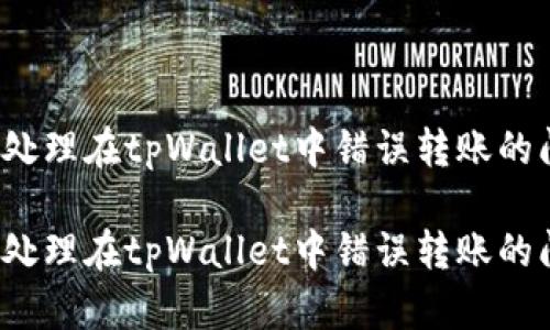 如何处理在tpWallet中错误转账的问题？

如何处理在tpWallet中错误转账的问题？