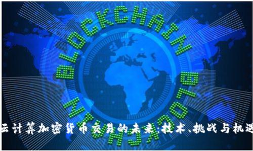云计算加密货币交易的未来：技术、挑战与机遇