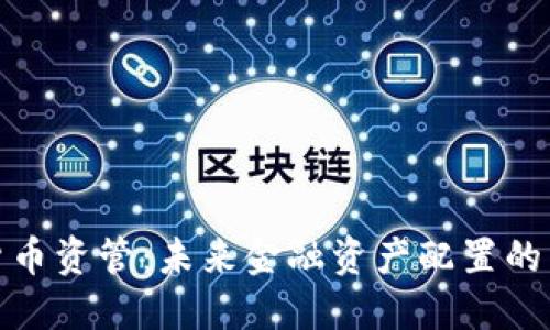 加密货币资管：未来金融资产配置的新方向