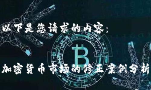 以下是您请求的内容：


加密货币市场的修正案例分析