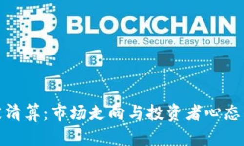 加密货币被清算：市场走向与投资者心态的双重探讨