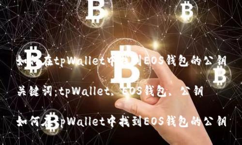 如何在tpWallet中找到EOS钱包的公钥

关键词：tpWallet, EOS钱包, 公钥

如何在tpWallet中找到EOS钱包的公钥
