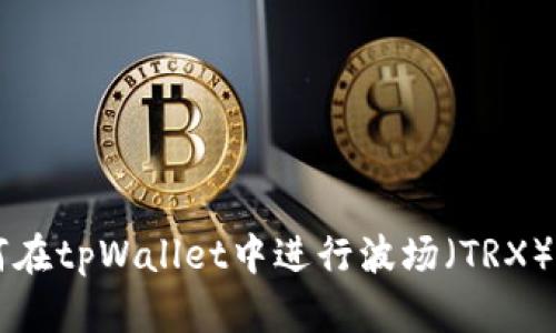 如何在tpWallet中进行波场（TRX）交易