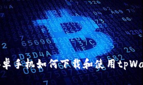 : 安卓手机如何下载和使用tpWallet