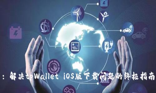: 解决tpWallet iOS版下载问题的终极指南