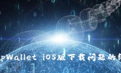 : 解决tpWallet iOS版下载问题的终极指南