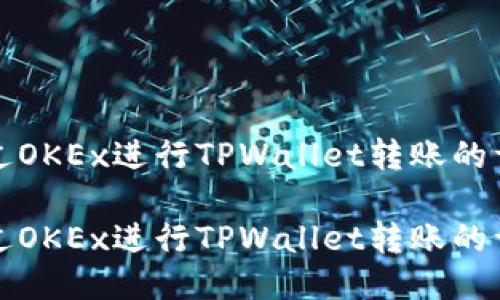 如何通过OKEx进行TPWallet转账的详细指南

如何通过OKEx进行TPWallet转账的详细指南