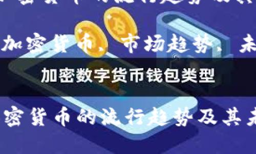  近年来加密货币的流行趋势及其未来发展

关键词： 加密货币, 市场趋势, 未来发展

```xml
近年来加密货币的流行趋势及其未来发展