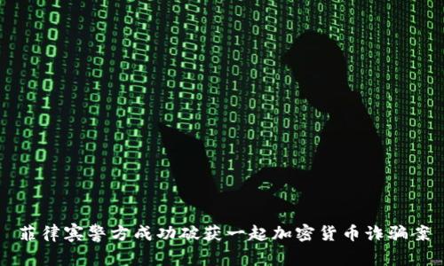 菲律宾警方成功破获一起加密货币诈骗案