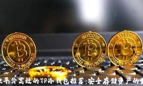 
content平价高效的TP冷钱包推荐：安全存储资产的最佳选择