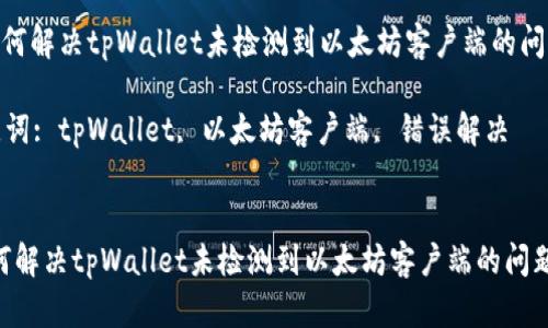 : 如何解决tpWallet未检测到以太坊客户端的问题？ 

关键词: tpWallet, 以太坊客户端, 错误解决 


:如何解决tpWallet未检测到以太坊客户端的问题？