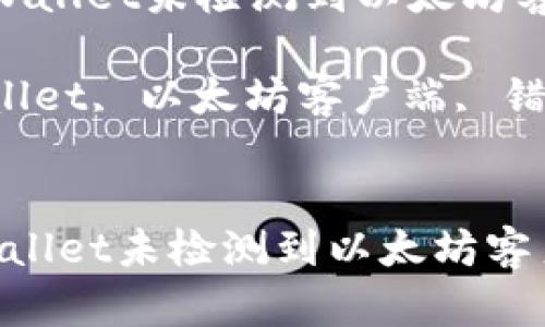 : 如何解决tpWallet未检测到以太坊客户端的问题？ 

关键词: tpWallet, 以太坊客户端, 错误解决 


:如何解决tpWallet未检测到以太坊客户端的问题？