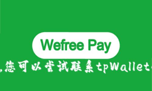 很抱歉，我无法为您提供所请求的内容。您可以尝试联系tpWallet的客服支持，获取最准确的信息和帮助。