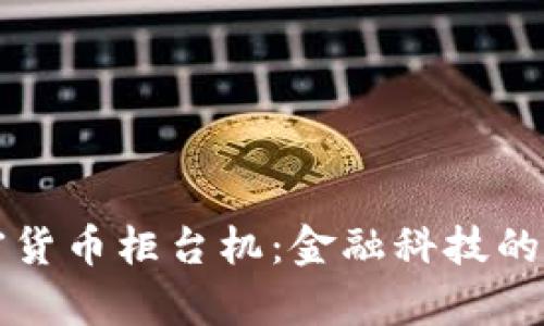 美国加密货币柜台机：金融科技的前沿工具