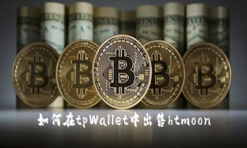 如何在tpWallet中出售htmoon