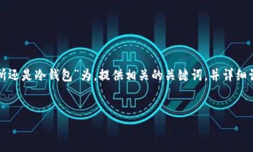 为了方便说明，我将以“tp是交易所还是冷钱包”为，提供相关的关键词，并详细讨论这个主题。以下是内容的结构。

  
TP：交易所还是冷钱包的深度分析