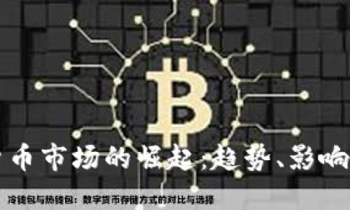 全球加密货币市场的崛起:趋势、影响与未来展望
