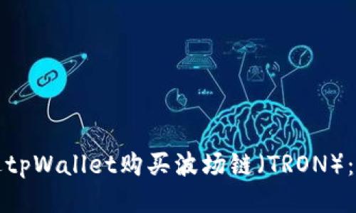 如何通过tpWallet购买波场链（TRON）：详细指南