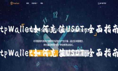 tpWallet如何充值USDT：全面指南

tpWallet如何充值USDT：全面指南