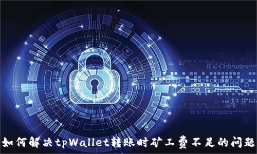   
如何解决tpWallet转账时矿工费不足的问题