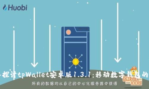 深入探讨tpWallet安卓版1.3.1：移动数字钱包的未来