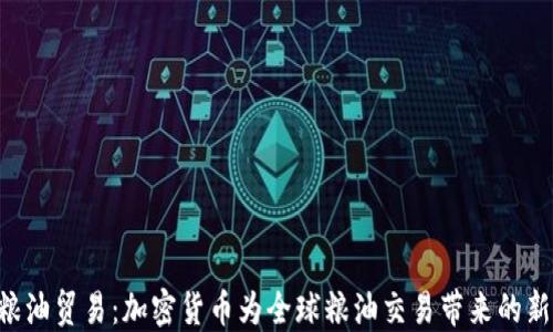 
GOC粮油贸易：加密货币为全球粮油交易带来的新机遇