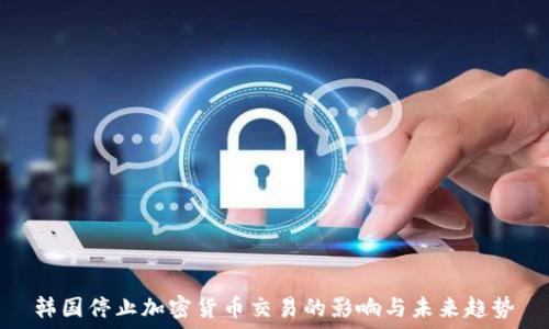 韩国停止加密货币交易的影响与未来趋势