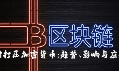 美联储打压加密货币：趋势、影响与应对策略